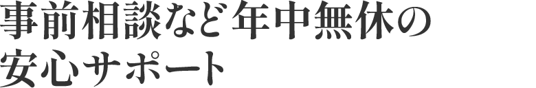 事前相談など年中無休の安心サポート