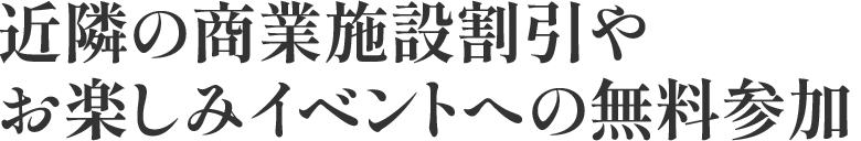 近隣の商業施設割引やお楽しみイベントへの無料参加