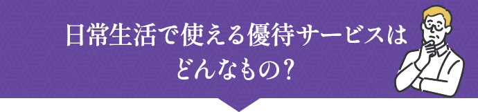 日常生活で使える優待サービスはどんなもの？