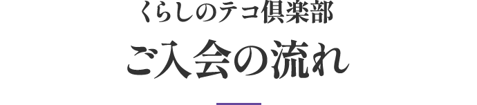 くらしのテコ倶楽部ご入会の流れ